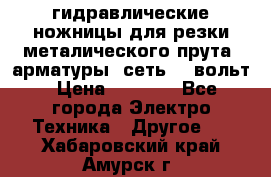 гидравлические ножницы для резки металического прута (арматуры) сеть 220вольт › Цена ­ 3 000 - Все города Электро-Техника » Другое   . Хабаровский край,Амурск г.